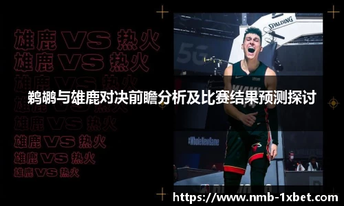 鹈鹕与雄鹿对决前瞻分析及比赛结果预测探讨